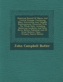 Historical Record Of Macon And Central Georgia: Containing Many Interesting And Valuable Reminiscences Connected With The Whole State, Including ... Published And Of Great Historic Value...