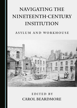 Hardcover Navigating the Nineteenth-Century Institution: Asylum and Workhouse Book