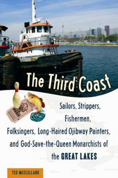 Hardcover The Third Coast: Sailors, Strippers, Fishermen, Folksingers, Long-Haired Ojibway Painters, and God-Save-The-Queen Monarchists of the Gr Book