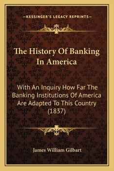 Paperback The History Of Banking In America: With An Inquiry How Far The Banking Institutions Of America Are Adapted To This Country (1837) Book