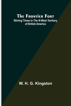 The Frontier Fort: Stirring Times in the North-West Territory of British America