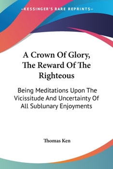 Paperback A Crown Of Glory, The Reward Of The Righteous: Being Meditations Upon The Vicissitude And Uncertainty Of All Sublunary Enjoyments Book