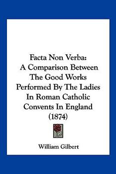 Paperback Facta Non Verba: A Comparison Between The Good Works Performed By The Ladies In Roman Catholic Convents In England (1874) Book