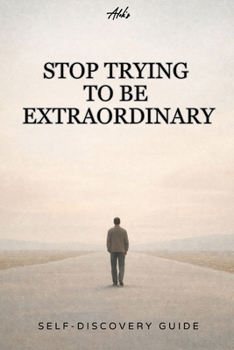 Stop Trying to Be Extraordinary: Why an Ordinary Life Is Enough