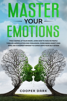 Paperback Master Your Emotions: Take Control of Your Anger, Learn How to Analyze People Through Manipulation and Persuasion, Overcoming Anxiety and Fe Book