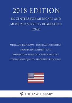 Medicare Programs - Hospital Outpatient Prospective Payment and Ambulatory Surgical Center Payment Systems and Quality Reporting Programs (Us Centers for Medicare and Medicaid Services Regulation) (Cm