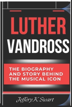 LUTHER VANDROSS: The Biography and Story Behind the Musical Icon and His Chart-Topping Hits
