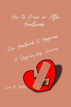 Paperback How to Move on After Heartbreak: From Heartbreak to Happiness: A step-by- step Journey Book