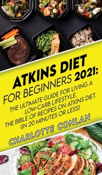 Hardcover Atkins Diet for Beginners 2021: The Ultimate Guide To Living A Low-Carb Lifestyle. The Bible Of Recipes On Atkins Diet. (In 20 Minutes Or Less) Book