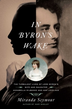 Hardcover In Byron's Wake: The Turbulent Lives of Lord Byron's Wife and Daughter: Annabella Milbanke and ADA Lovelace Book