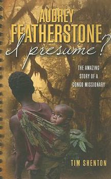 Paperback Audrey Featherstone, I Presume?: The Amazing Story of a Congo Missionary Book