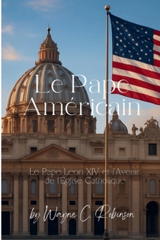 Le Pape Américain: Le Pape Léon XIV et l’Avenir de l’Église Catholique (French Edition)