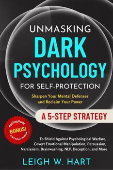 Unmasking Dark Psychology for Self-Protection: A 5-Step Strategy to Shield Against Psychological Warfare, Covert Emotional Manipulation, Persuasion, ... Deception, and More (Heal, Grow, & Thrive)