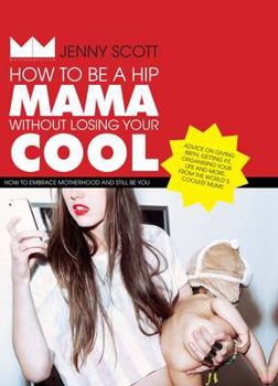 Hardcover How to Be a Hip Mama Without Losing Your Cool: How to Embrace Motherhood and Still Be You Book