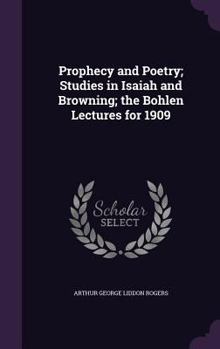 Hardcover Prophecy and Poetry; Studies in Isaiah and Browning; the Bohlen Lectures for 1909 Book