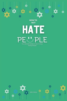 How To Not Hate People: The Ultimate Guide on How To Stop Hating People