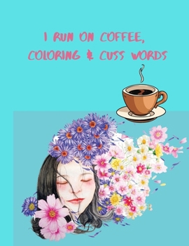 I Run on Coffee, Coloring & Cuss Words: A Motivational Swear Word Coloring Book: Funny Stress Relief Coloring Book for Adults