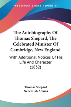 Paperback The Autobiography Of Thomas Shepard, The Celebrated Minister Of Cambridge, New England: With Additional Notices Of His Life And Character (1832) Book