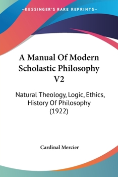 Paperback A Manual Of Modern Scholastic Philosophy V2: Natural Theology, Logic, Ethics, History Of Philosophy (1922) Book