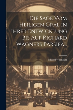 Paperback Die Sage Vom Heiligen Gral in Ihrer Entwicklung Bis Auf Richard Wagners Parsifal [German] Book
