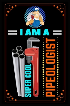 I Am A Super Cool Pipeologist: Lined Notebook for Plumbers Journal, Cool Notebook for a Plumbers, Funny Blank Lined Composition Notebook for All Plumbers Jobs, Cool Notebook for a Plumber