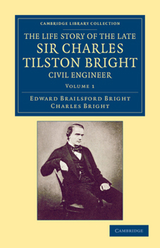 Paperback The Life Story of the Late Sir Charles Tilston Bright, Civil Engineer: With Which Is Incorporated the Story of the Atlantic Cable, and the First Teleg Book