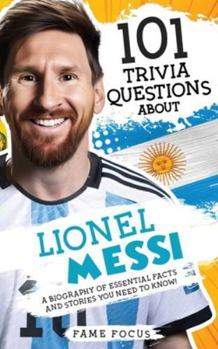 Paperback 101 Trivia Questions About Lionel Messi - A Biography of Essential Facts and Stories You Need To Know! Book