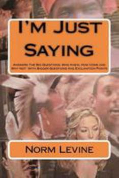 Paperback I'm Just Saying: Answers The Big Questions: Who Knew, How Come and Why Not With Bigger Questions And Exclamtion Points Book