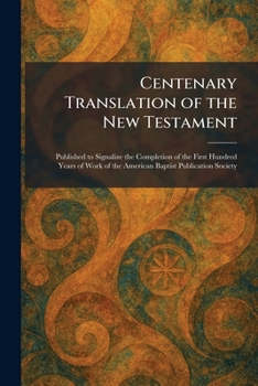 Centenary Translation of the New Testament: Published to Signalize the Completion of the First Hundred Years of Work of the American Baptist Publication Society