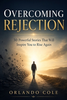 Overcoming Rejection: 30 Powerful Stories That Will Inspire You to Rise Again