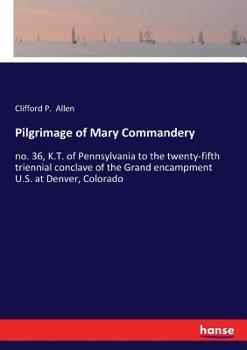 Paperback Pilgrimage of Mary Commandery: no. 36, K.T. of Pennsylvania to the twenty-fifth triennial conclave of the Grand encampment U.S. at Denver, Colorado Book