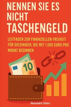 Nennen sie es nicht taschengeld: Leitfaden zur finanziellen Freiheit für diejenigen, die mit 1.000 Euro pro Monat beginnen (German Edition)