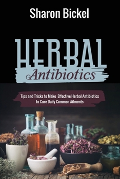 Paperback Herbal Antibiotics: Tips and Tricks to Make Effective Herbal Antibiotics to Cure Daily Common Ailments Book