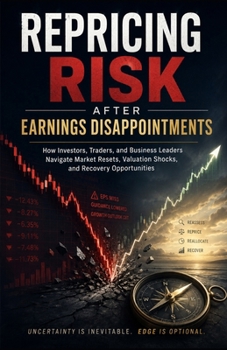 Repricing Risk After Earnings Disappointments: How Investors, Traders, and Business Leaders Navigate Market Resets, Valuation Shocks, and Recovery Opportunities