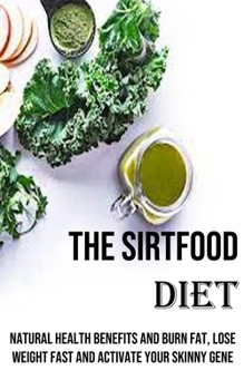 Paperback The Sirtfood Diet: Natural Health Benefits and Burn Fat, Lose Weight Fast and Activate Your Skinny Gene Book