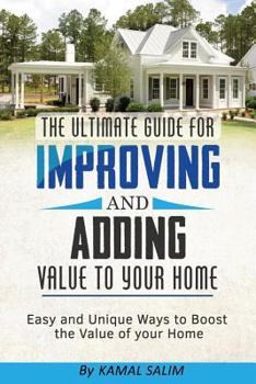 Paperback The Ultimate Guide For Improving and Adding Value to Your Home: Easy and Unique Ways to Boost the Value of Your Home ( Full Color Image Version) Book