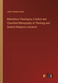 Paperback Bibliotheca Theologica; A Select and Classified Bibliography of Theology and General Religious Literature Book