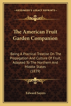 The American fruit garden companion: being a practical treatise on the propagation and culture of f