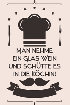 Paperback Man nehme ein Glas Wein und sch?tte es in die K?chin: Kochbuch Rezepte-Buch liniert DinA 5, um eigene Rezepte und Lieblings-Gerichte zu notieren f?r K [German] Book