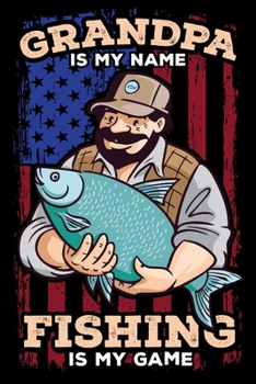 Grandpa Is My Name Fishing Is My Game: Log Book For The Serious Fishing Lovers To Record Details of Fishing Trip Experiences, Including Date, Time, ... Conditions, Water Conditions, Moon Phases etc