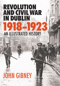 Hardcover Revolution and Civil War in Dublin 1918-1923: An Illustrated History Book