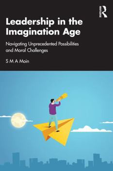 Paperback Leadership in the Imagination Age: Navigating Unprecedented Possibilities and Moral Challenges Book