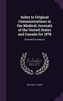Index to Original Communications in the Medical Journals of the United States and Canada for 1878: Classified by Subjects