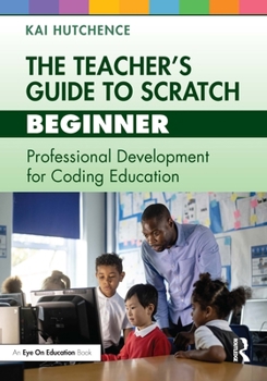 Paperback The Teacher's Guide to Scratch - Beginner: Professional Development for Coding Education Book