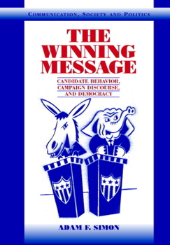 The Winning Message: Candidate Behavior, Campaign Discourse, and Democracy (Communication, Society and Politics) - Book  of the Communication, Society and Politics