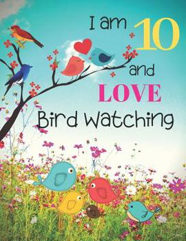 Paperback I am 10 and LOVE Bird Watching: Bird Watching Logbook Notebook and Sketchbook for Ten Year Old Kids Who Love Birds and Nature. Draw, Record and Write Book