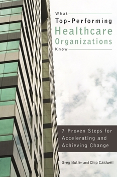 Paperback What Top-Performing Healthcare Organizations Know: 7 Proven Steps for Accelerating and Achieving Change Book