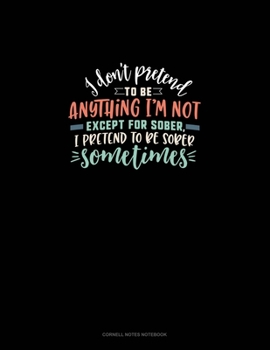 Paperback I Don't Pretend To Be Anything I'm Not Except For Sober, I Pretend To Be Sober Sometimes: Cornell Notes Notebook Book