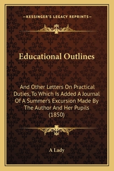 Paperback Educational Outlines: And Other Letters On Practical Duties, To Which Is Added A Journal Of A Summer's Excursion Made By The Author And Her Book