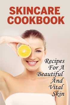 Skincare Cookbook: Recipes For A Beautiful And Vital Skin: Tips To Help To Keep Your Skin Healthy